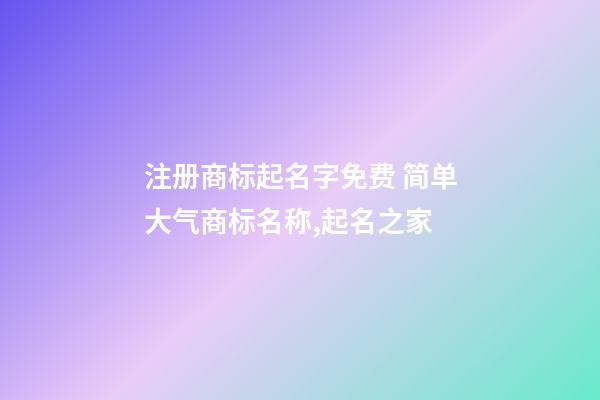 注册商标起名字免费 简单大气商标名称,起名之家-第1张-商标起名-玄机派